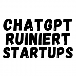 ChatGPT 4 ruiniert StartUps